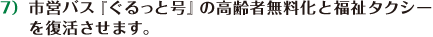 市営バス『ぐるっと号』の高齢者無料化と福祉タクシーを復活させます